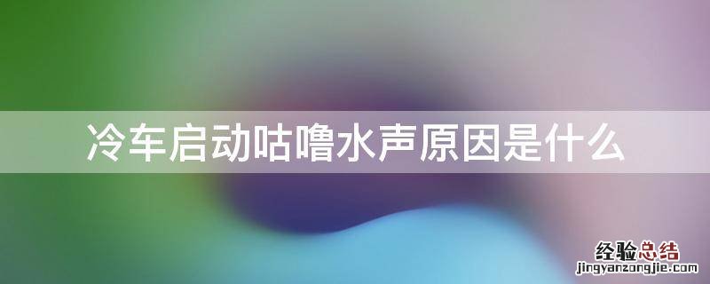 冷车启动咕噜水声原因是什么