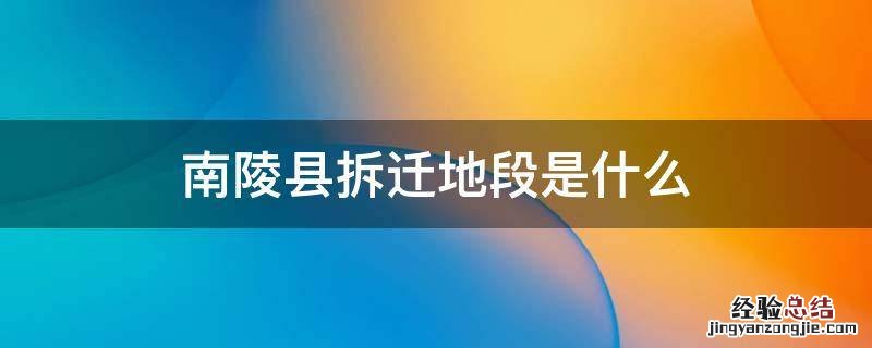 南陵县拆迁地段是什么