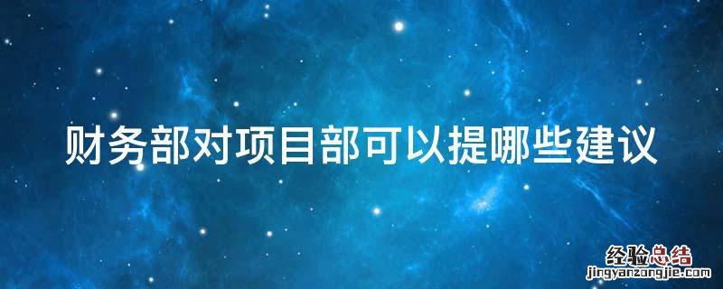 财务部对项目部可以提哪些建议