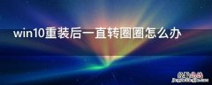 win10重装后一直转圈圈怎么办