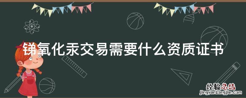 锑氧化汞交易需要什么资质证书