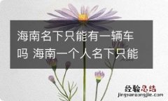 海南名下只能有一辆车吗 海南一个人名下只能有一辆车吗