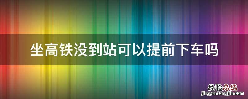 坐高铁没到站可以提前下车吗