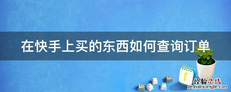 在快手上买的东西如何查询订单