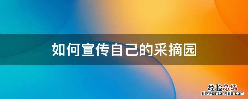 如何宣传自己的采摘园