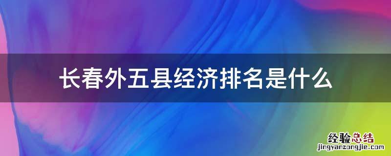 长春外五县经济排名是什么