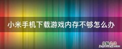 小米手机下载游戏内存不够怎么办