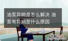 油泵异响是怎么解决 油泵有异响是什么原因