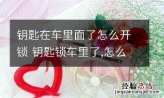 钥匙在车里面了怎么开锁 钥匙锁车里了,怎么开