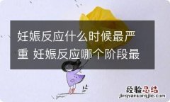 妊娠反应什么时候最严重 妊娠反应哪个阶段最严重