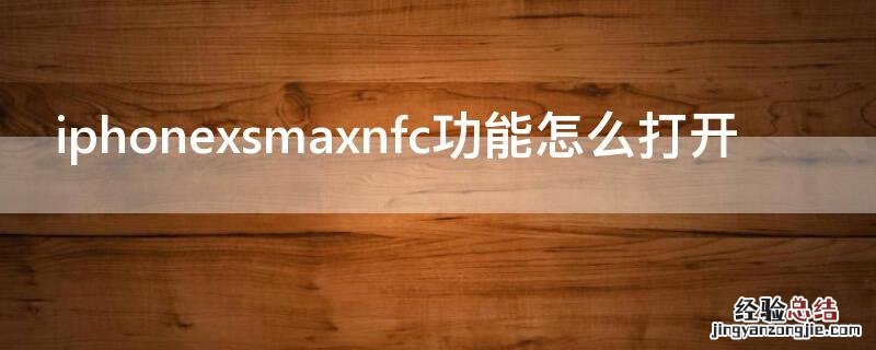 iPhonexsmaxnfc功能怎么打开 iphonexsmaxnfc功能怎么开启