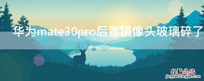 华为mate30pro后置摄像头玻璃碎了