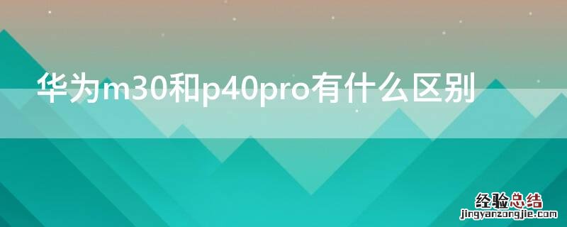 华为m30和p40pro有什么区别