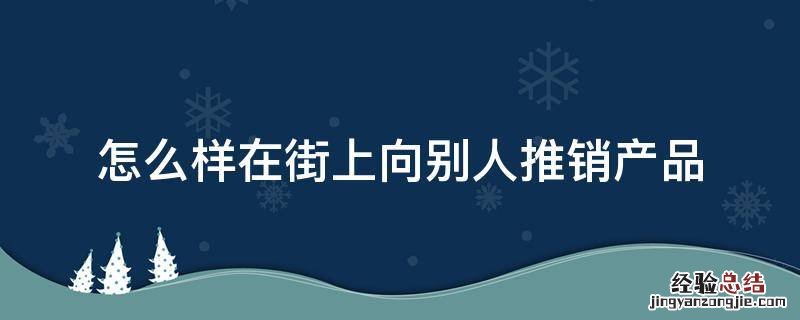 怎么样在街上向别人推销产品