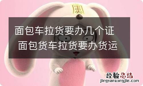 面包车拉货要办几个证 面包货车拉货要办货运证吗