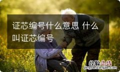 证芯编号什么意思 什么叫证芯编号