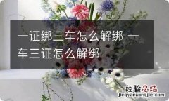 一证绑三车怎么解绑 一车三证怎么解绑