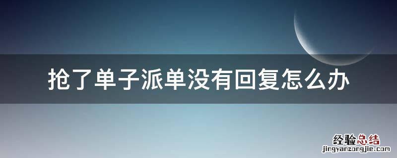 抢了单子派单没有回复怎么办