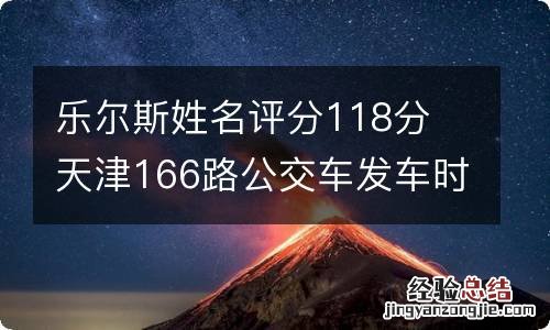 乐尔斯姓名评分118分 天津166路公交车发车时间