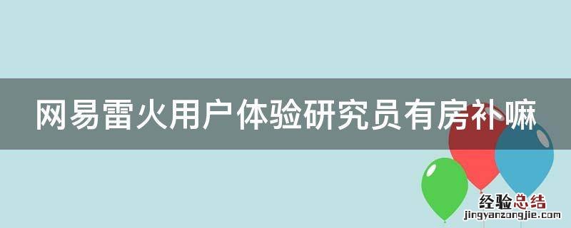 网易雷火用户体验研究员有房补嘛