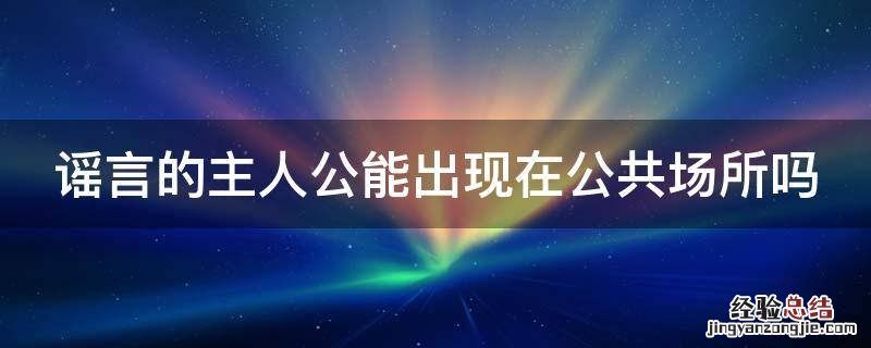 谣言的主人公能出现在公共场所吗