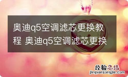 奥迪q5空调滤芯更换教程 奥迪q5空调滤芯更换教程视频