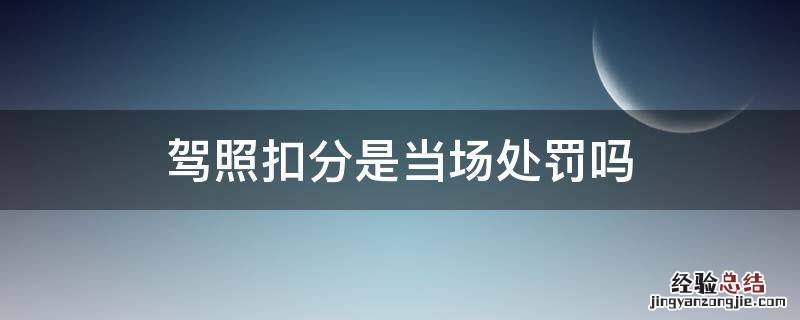 驾照扣分是当场处罚吗