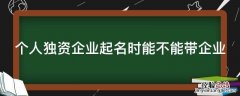 个人独资企业起名时能不能带企业