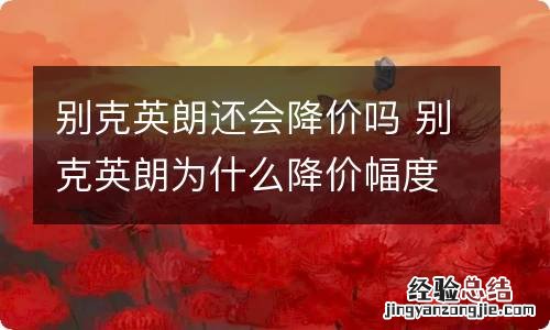 别克英朗还会降价吗 别克英朗为什么降价幅度这么大