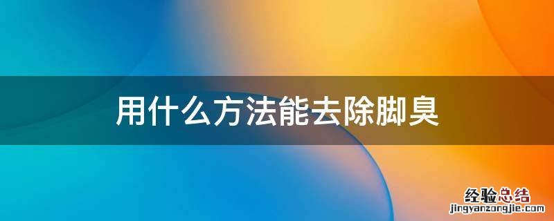 用什么方法能去除脚臭