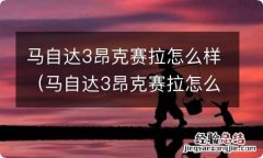 马自达3昂克赛拉怎么样口碑 马自达3昂克赛拉怎么样