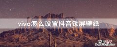 vivo怎么设置抖音锁屏壁纸