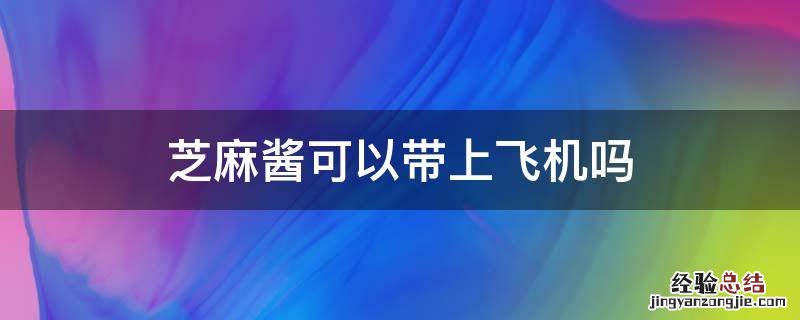 芝麻酱可以带上飞机吗