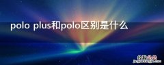 polo plus和polo区别是什么