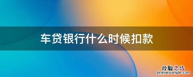 车贷银行什么时候扣款