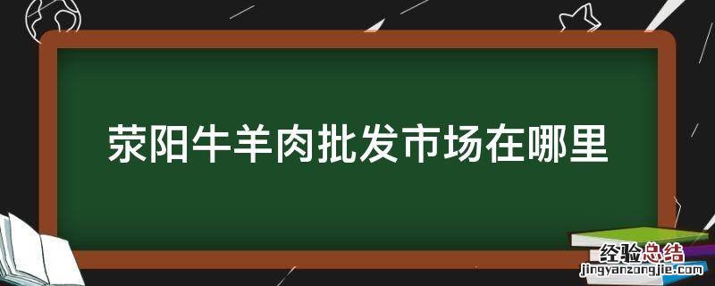 荥阳牛羊肉批发市场在哪里