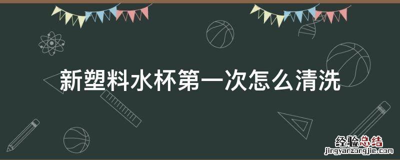 新塑料水杯第一次怎么清洗