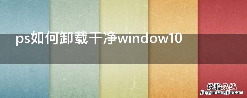 ps如何卸载干净window10