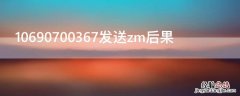 10690700367发送zm后果 1069070069发送zh