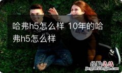 哈弗h5怎么样 10年的哈弗h5怎么样