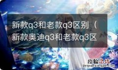 新款奥迪q3和老款q3区别 新款q3和老款q3区别