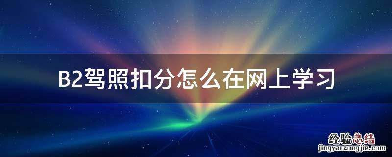 B2驾照扣分怎么在网上学习