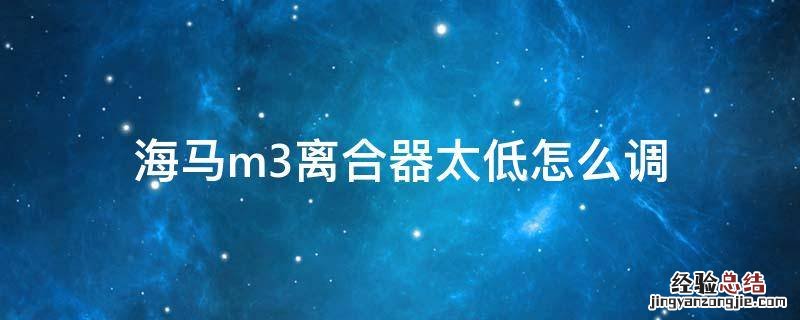 海马m3离合器太低怎么调