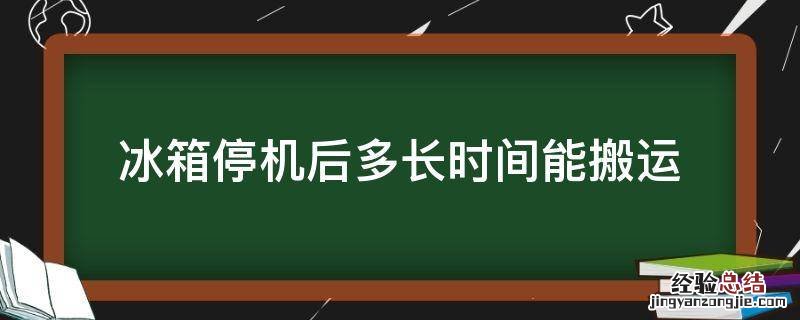 冰箱停机后多长时间能搬运