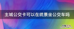 主城公交卡可以在统景坐公交车吗