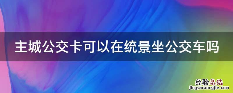 主城公交卡可以在统景坐公交车吗