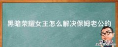 黑暗荣耀女主怎么解决保姆老公的