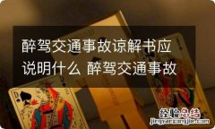 醉驾交通事故谅解书应说明什么 醉驾交通事故谅解书应说明什么事情