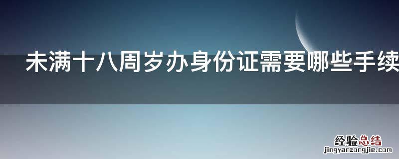 未满十八周岁办身份证需要哪些手续