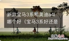 宝马3系好还是奥迪a4l好 新款宝马3系和奥迪a4l哪个好